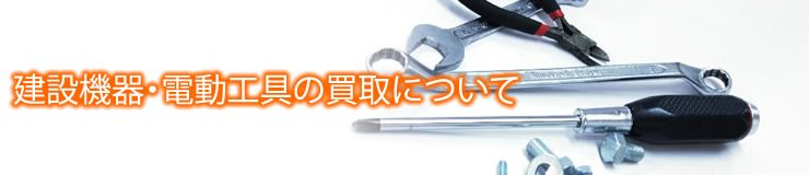 建設機器・電動工具の買取について