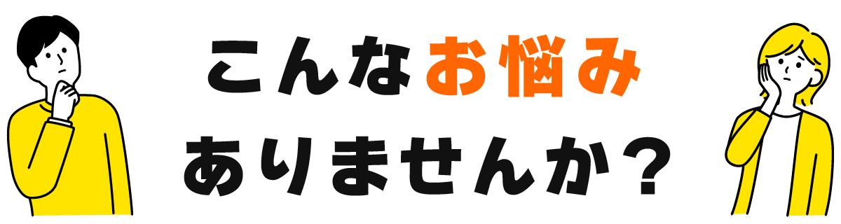 こんなお悩みありませんか？